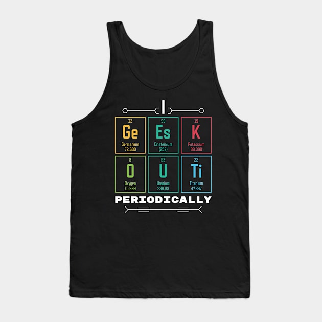 I Geek Out Periodically - Periodic Table Tank Top by Krishnansh W.